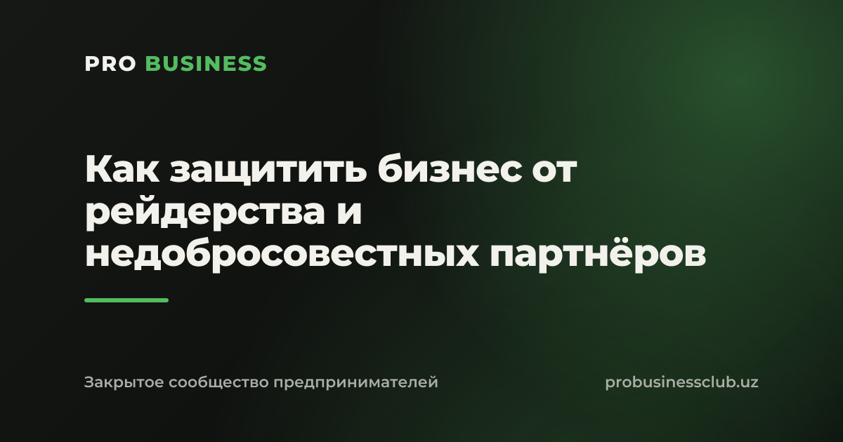 Как защитить бизнес от рейдерства и недобросовестных партнёров