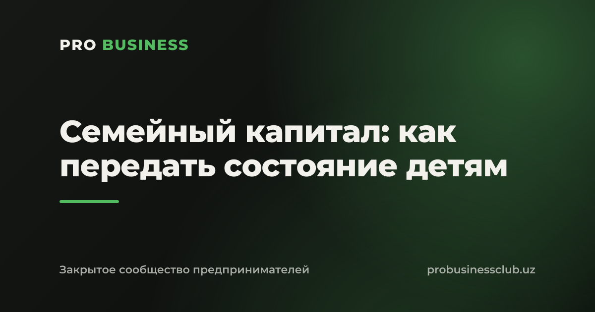 Семейный капитал: как передать состояние детям