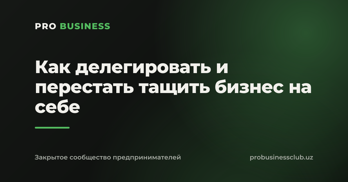 Как делегировать и перестать тащить бизнес на себе