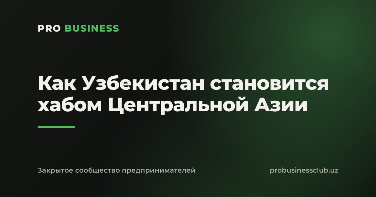 Как Узбекистан становится хабом Центральной Азии